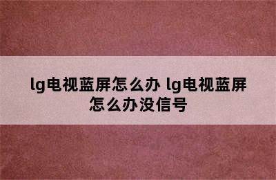 lg电视蓝屏怎么办 lg电视蓝屏怎么办没信号